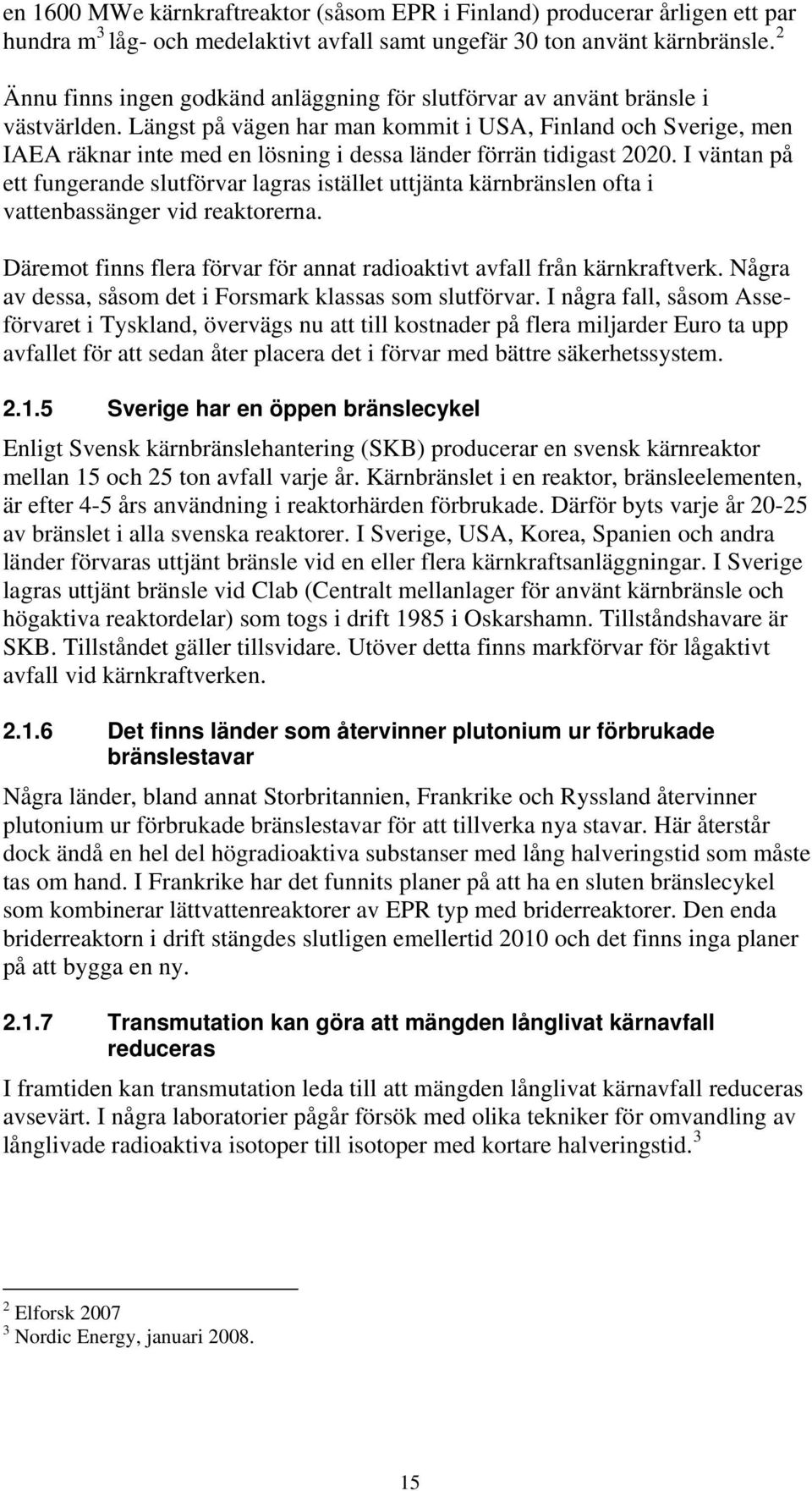 Längst på vägen har man kommit i USA, Finland och Sverige, men IAEA räknar inte med en lösning i dessa länder förrän tidigast 2020.