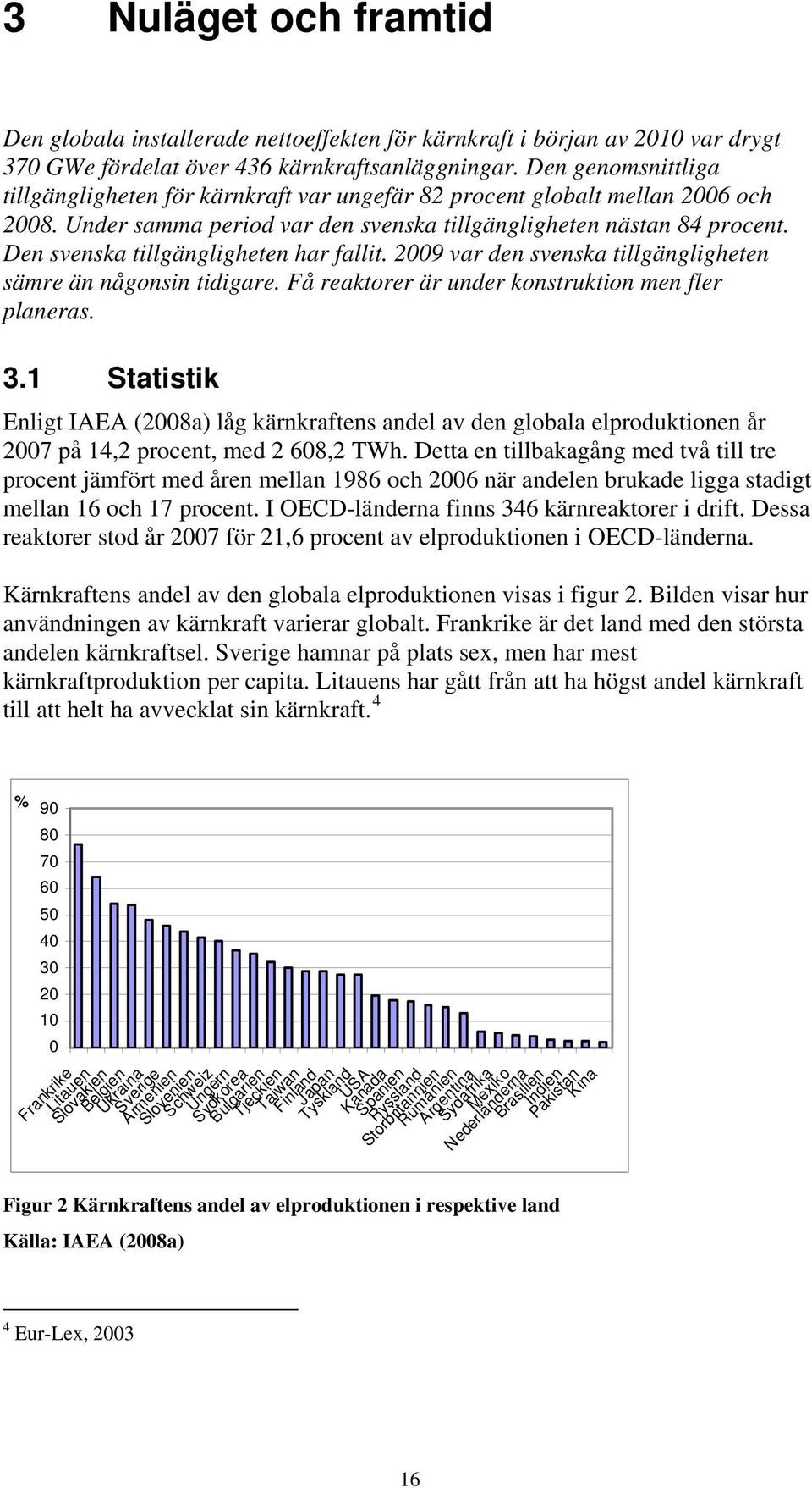 Den svenska tillgängligheten har fallit. 2009 var den svenska tillgängligheten sämre än någonsin tidigare. Få reaktorer är under konstruktion men fler planeras. 3.