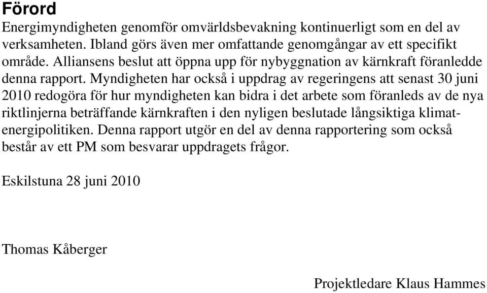 Myndigheten har också i uppdrag av regeringens att senast 30 juni 2010 redogöra för hur myndigheten kan bidra i det arbete som föranleds av de nya riktlinjerna