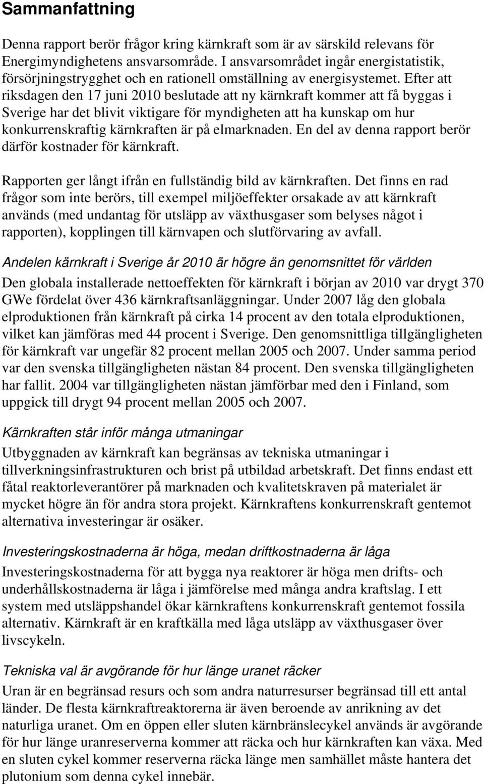 Efter att riksdagen den 17 juni 2010 beslutade att ny kärnkraft kommer att få byggas i Sverige har det blivit viktigare för myndigheten att ha kunskap om hur konkurrenskraftig kärnkraften är på