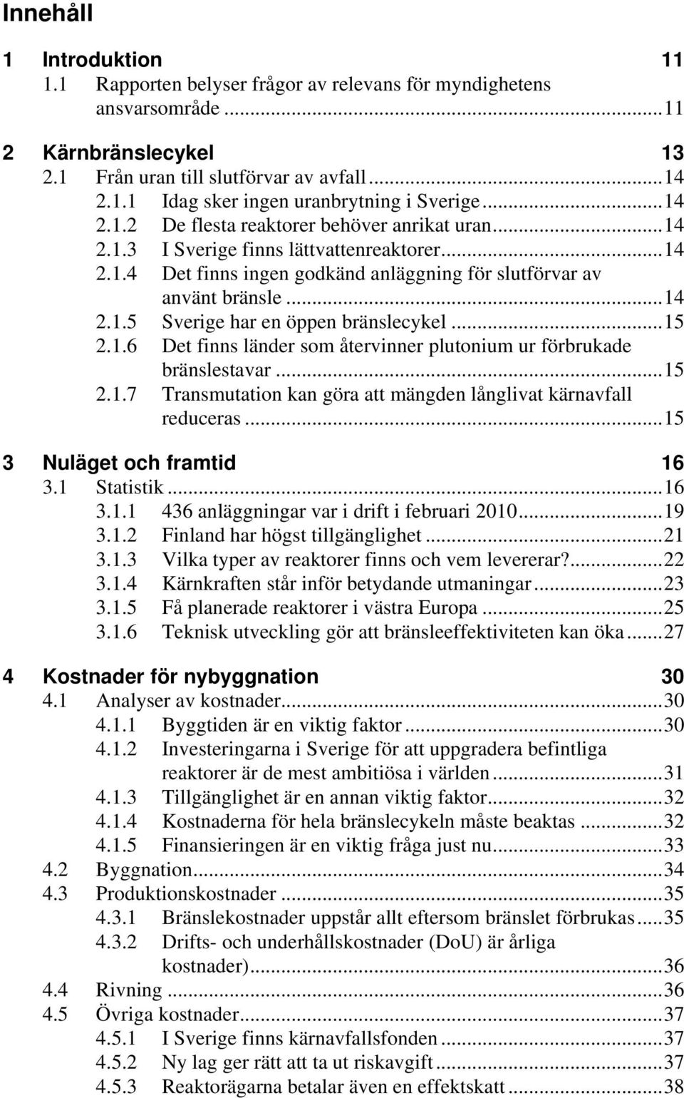 ..15 2.1.6 Det finns länder som återvinner plutonium ur förbrukade bränslestavar...15 2.1.7 Transmutation kan göra att mängden långlivat kärnavfall reduceras...15 3 Nuläget och framtid 16 3.