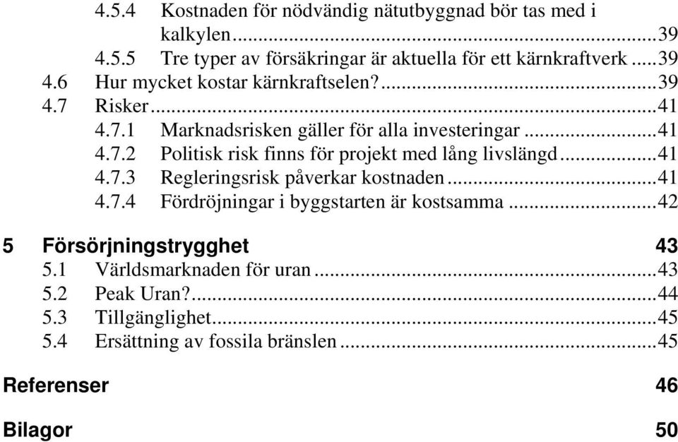 ..41 4.7.4 Fördröjningar i byggstarten är kostsamma...42 5 Försörjningstrygghet 43 5.1 Världsmarknaden för uran...43 5.2 Peak Uran?...44 5.