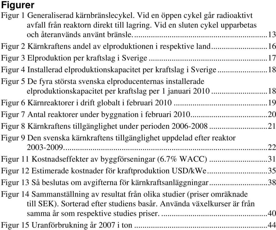 ..18 Figur 5 De fyra största svenska elproducenternas installerade elproduktionskapacitet per kraftslag per 1 januari 2010...18 Figur 6 Kärnreaktorer i drift globalt i februari 2010.