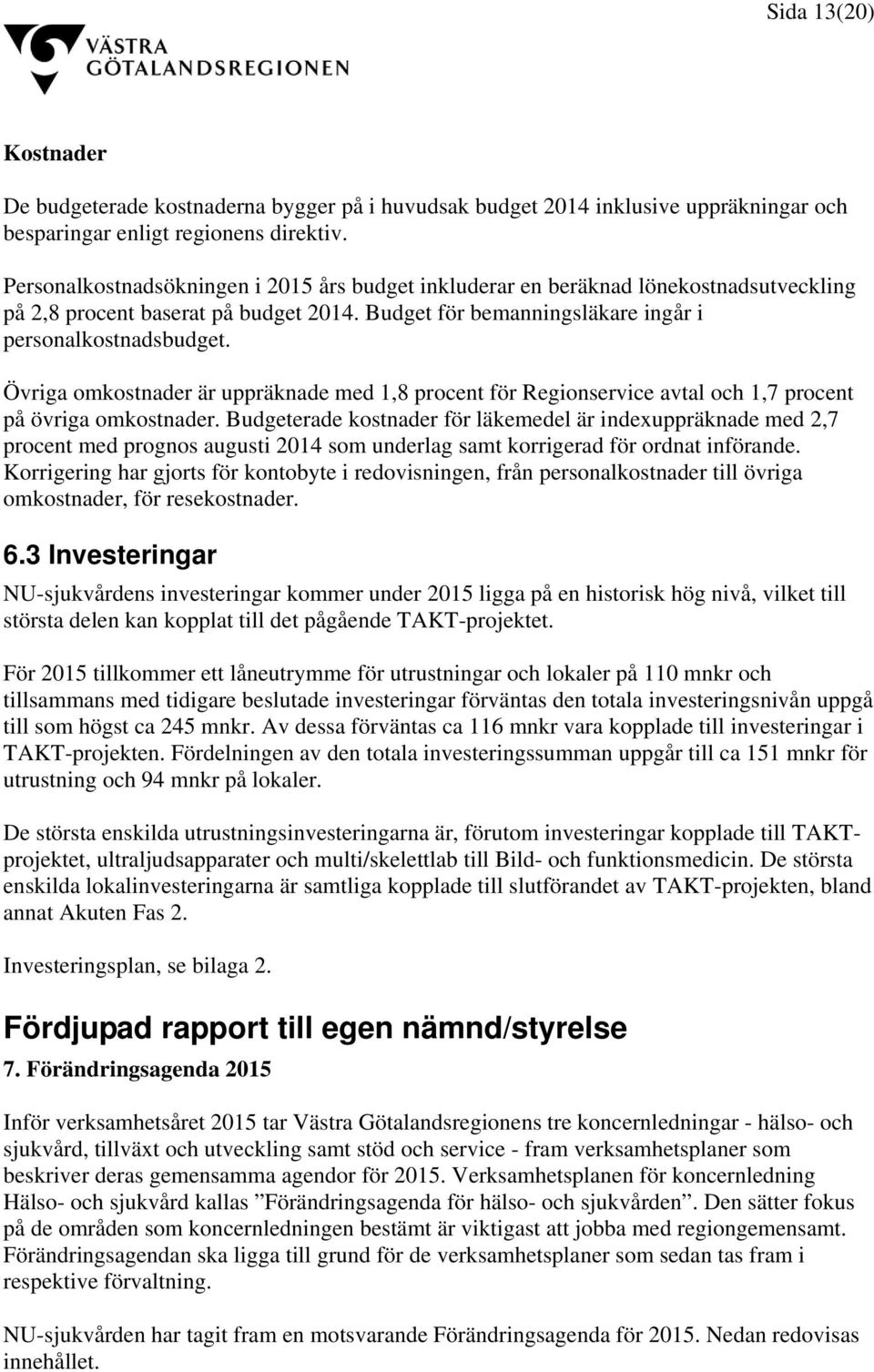 Övriga omkostnader är uppräknade med 1,8 procent för Regionservice avtal och 1,7 procent på övriga omkostnader.