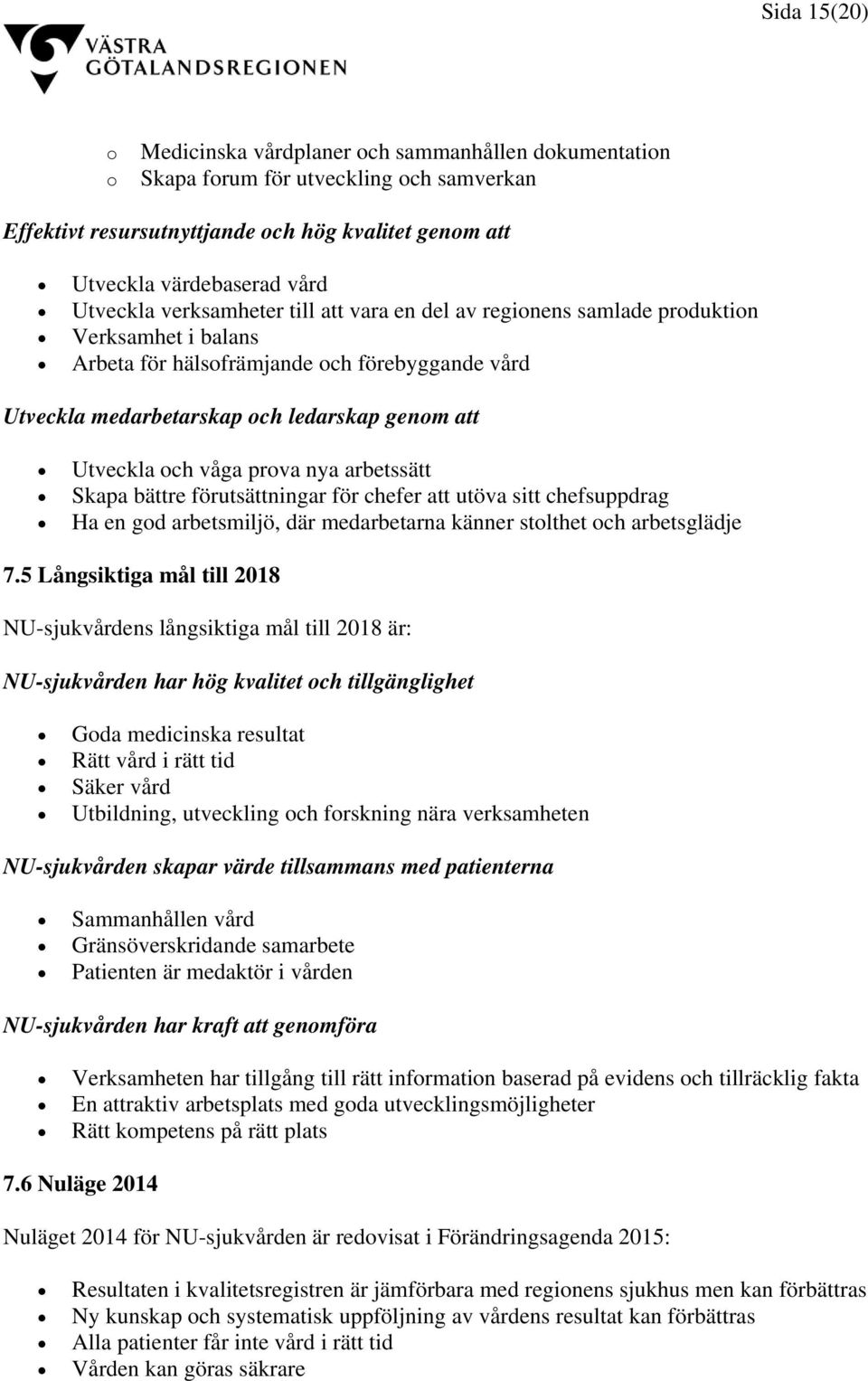 och våga prova nya arbetssätt Skapa bättre förutsättningar för chefer att utöva sitt chefsuppdrag Ha en god arbetsmiljö, där medarbetarna känner stolthet och arbetsglädje 7.