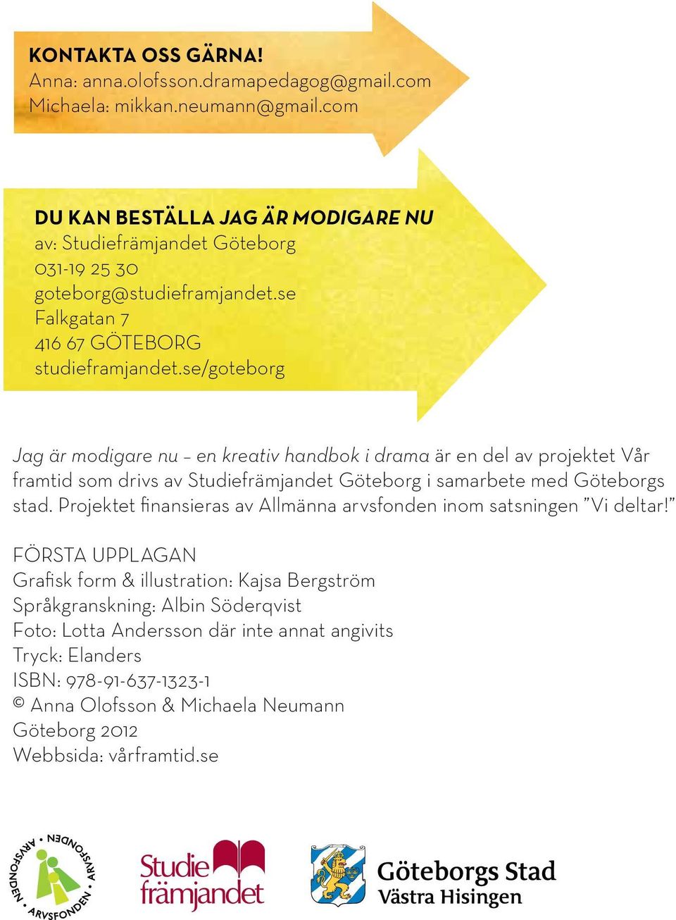 se/goteborg Jag är modigare nu en kreativ handbok i drama är en del av projektet Vår framtid som drivs av Studiefrämjandet Göteborg i samarbete med Göteborgs stad.