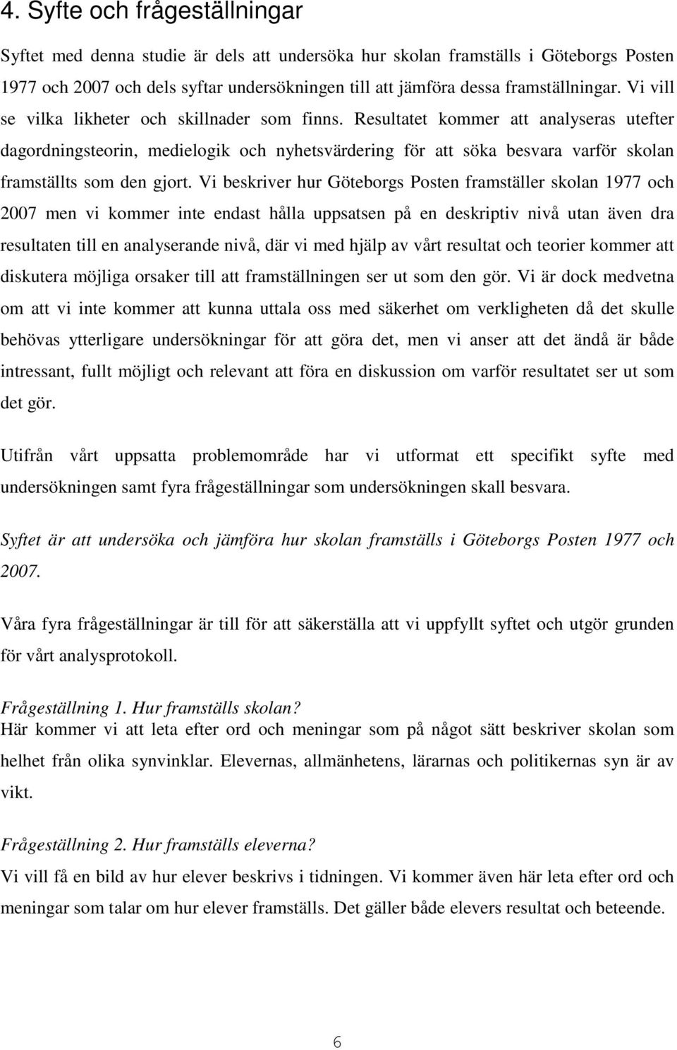 Resultatet kommer att analyseras utefter dagordningsteorin, medielogik och nyhetsvärdering för att söka besvara varför skolan framställts som den gjort.