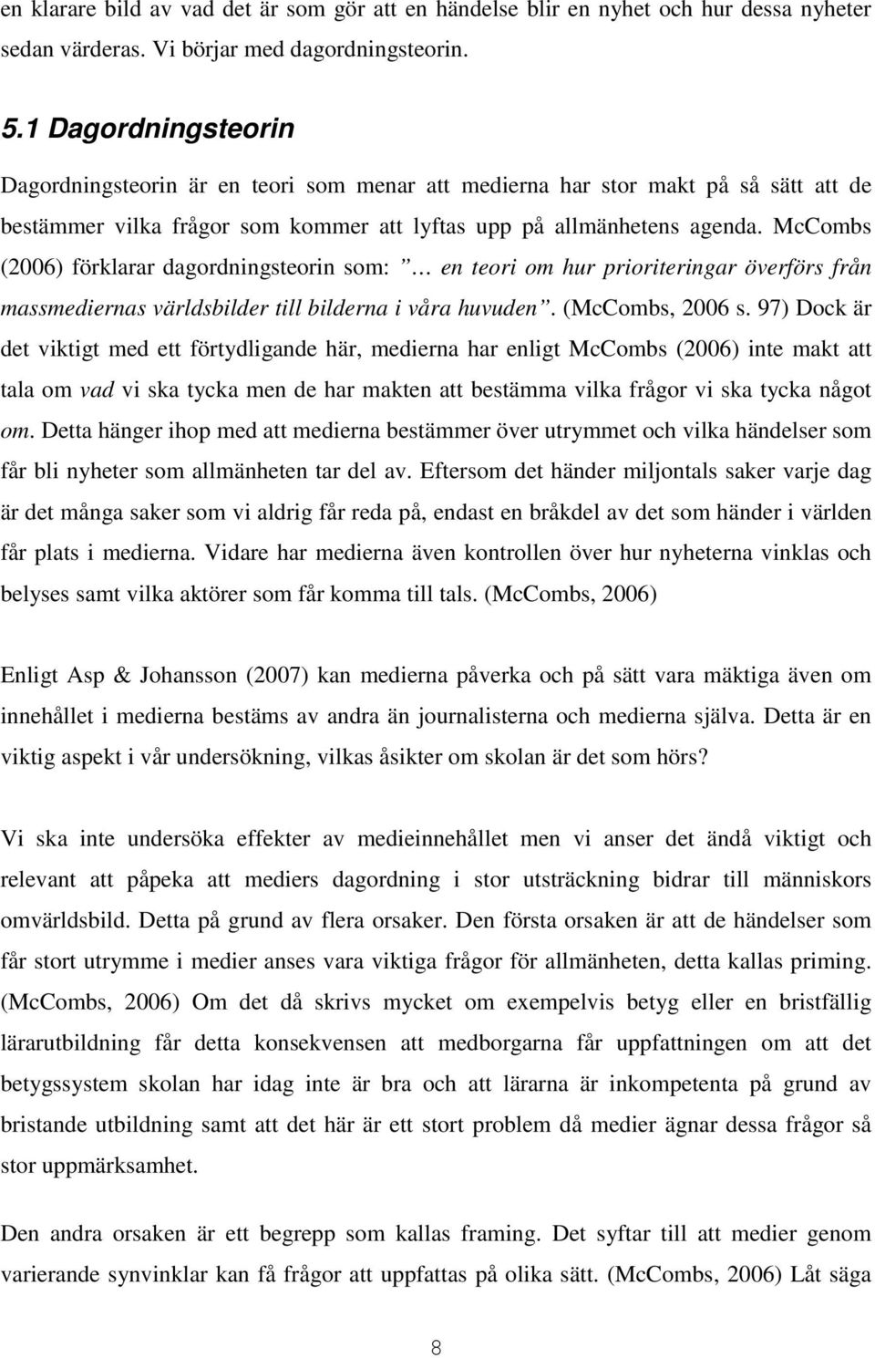 McCombs (2006) förklarar dagordningsteorin som: en teori om hur prioriteringar överförs från massmediernas världsbilder till bilderna i våra huvuden. (McCombs, 2006 s.