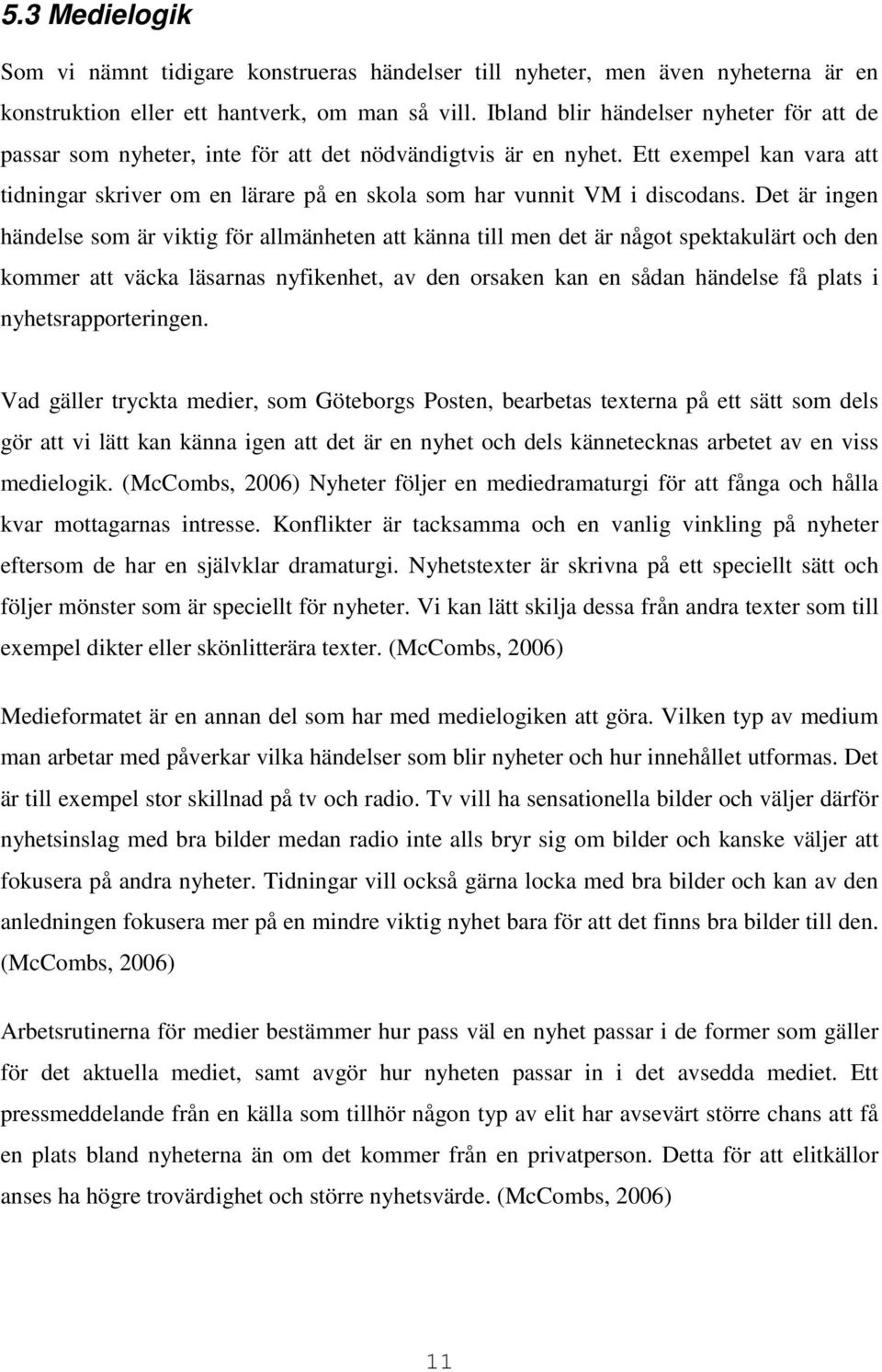 Ett exempel kan vara att tidningar skriver om en lärare på en skola som har vunnit VM i discodans.