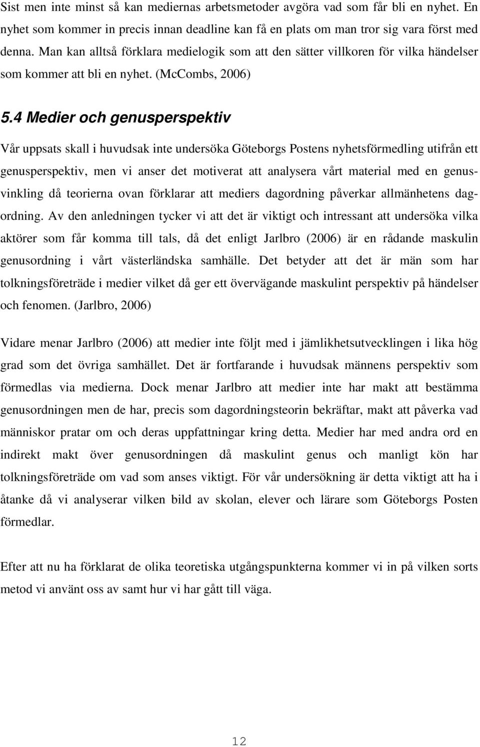 4 Medier och genusperspektiv Vår uppsats skall i huvudsak inte undersöka Göteborgs Postens nyhetsförmedling utifrån ett genusperspektiv, men vi anser det motiverat att analysera vårt material med en