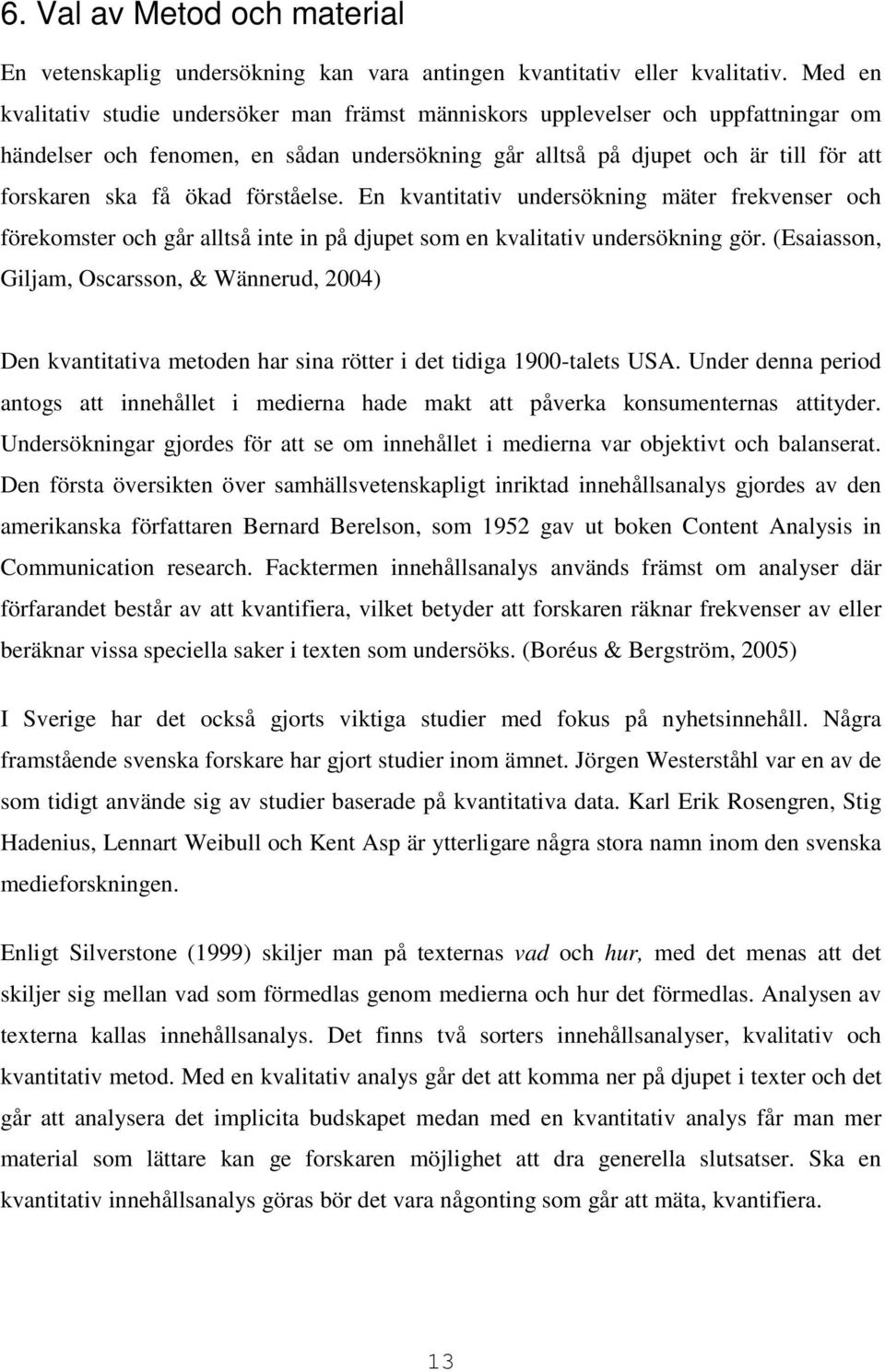 förståelse. En kvantitativ undersökning mäter frekvenser och förekomster och går alltså inte in på djupet som en kvalitativ undersökning gör.