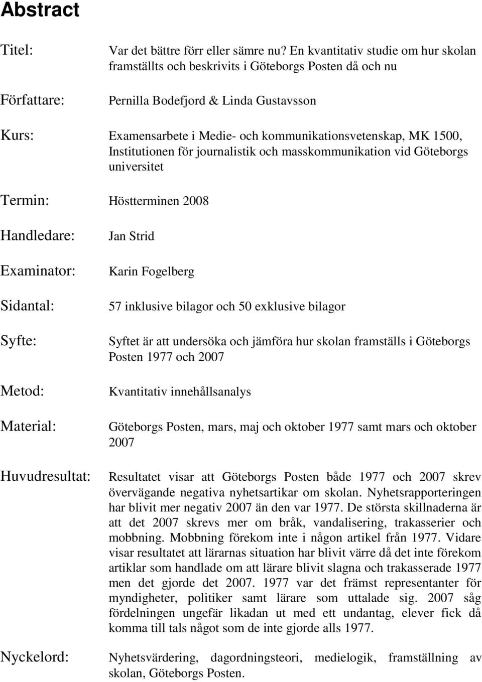 Institutionen för journalistik och masskommunikation vid Göteborgs universitet Termin: Höstterminen 2008 Handledare: Examinator: Sidantal: Syfte: Metod: Material: Huvudresultat: Nyckelord: Jan Strid