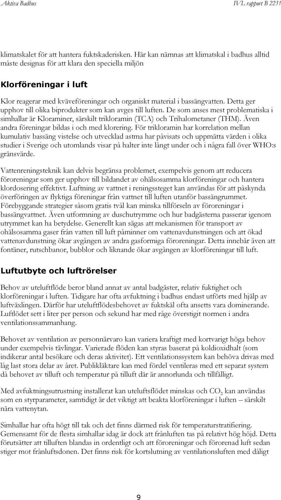 Detta ger upphov till olika biprodukter som kan avges till luften. De som anses mest problematiska i simhallar är Kloraminer, särskilt trikloramin (TCA) och Trihalometaner (THM).