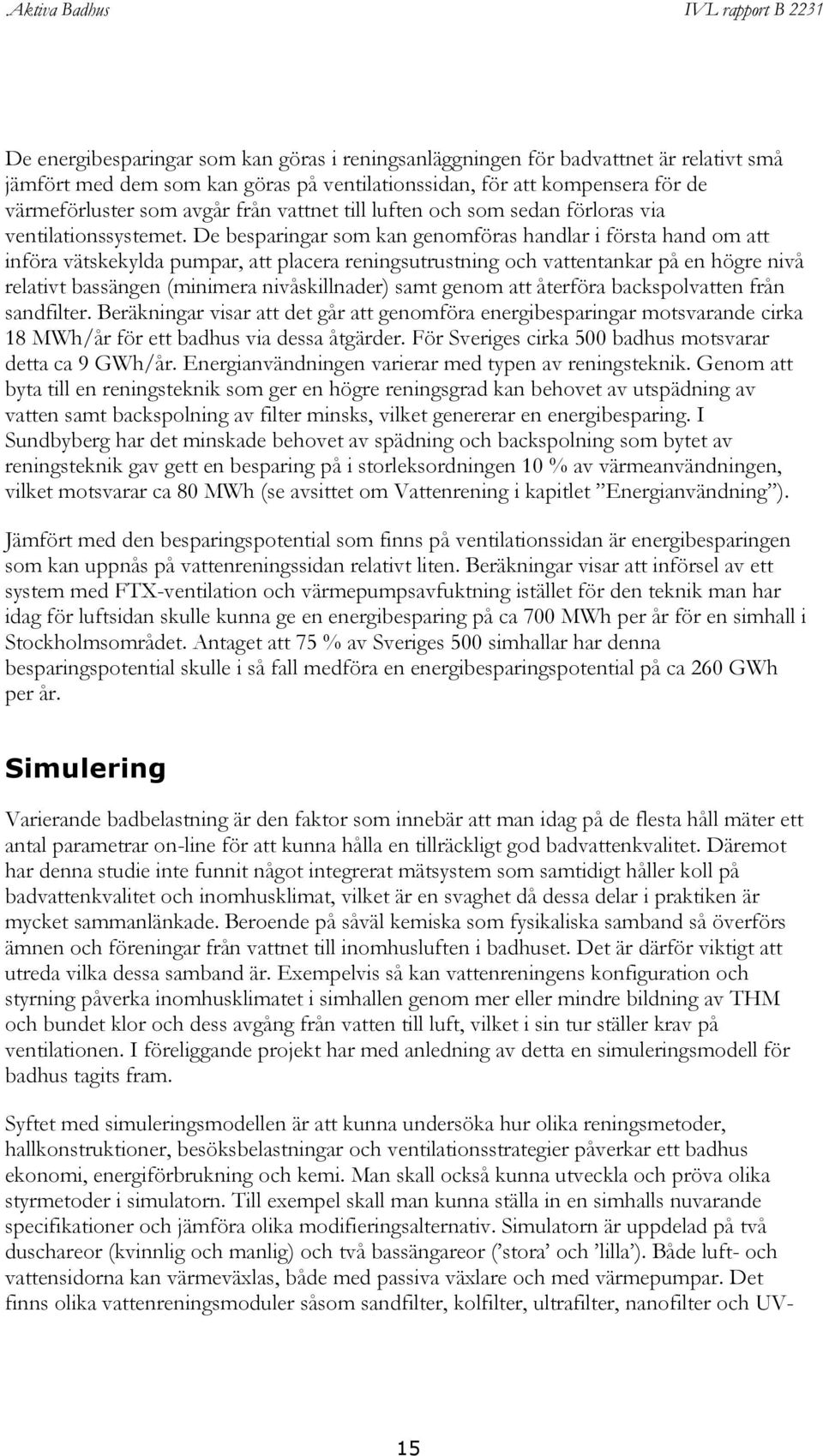 De besparingar som kan genomföras handlar i första hand om att införa vätskekylda pumpar, att placera reningsutrustning och vattentankar på en högre nivå relativt bassängen (minimera nivåskillnader)