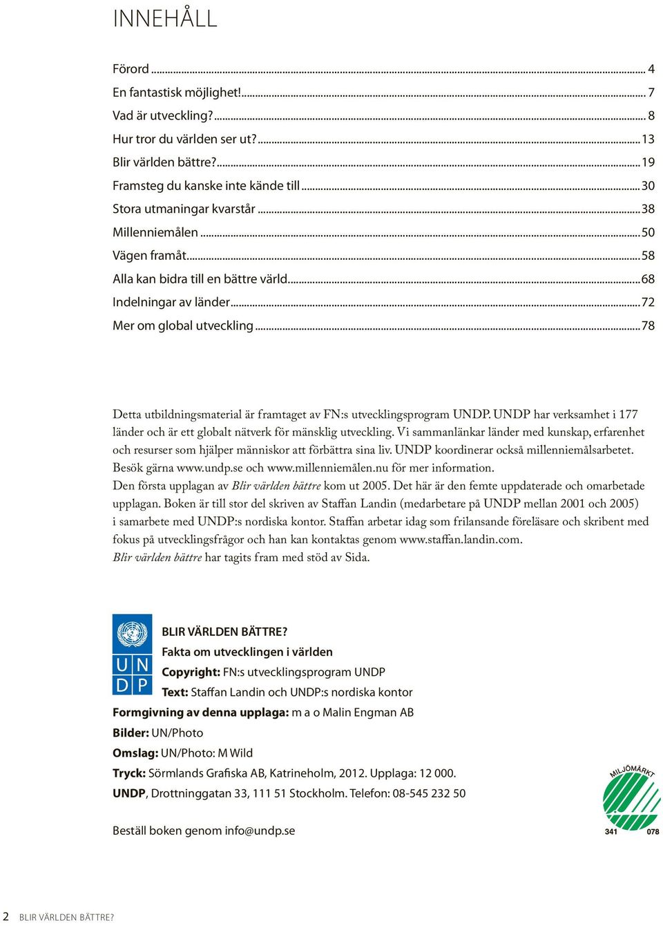 ..78 Detta utbildningsmaterial är framtaget av FN:s utvecklingsprogram UNDP. UNDP har verksamhet i 177 länder och är ett globalt nätverk för mänsklig utveckling.