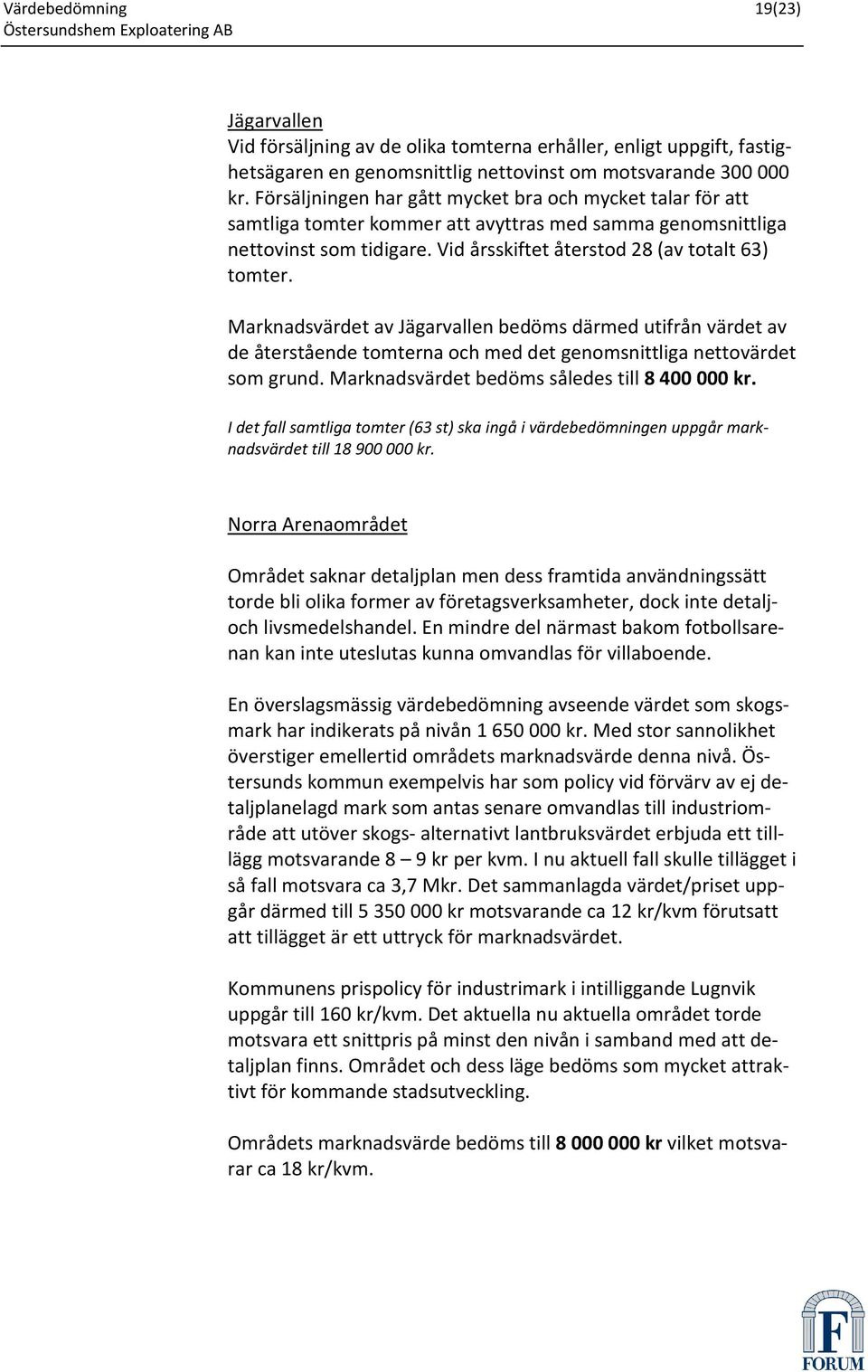 Marknadsvärdet av Jägarvallen bedöms därmed utifrån värdet av de återstående tomterna och med det genomsnittliga nettovärdet som grund. Marknadsvärdet bedöms således till 8 400 000 kr.