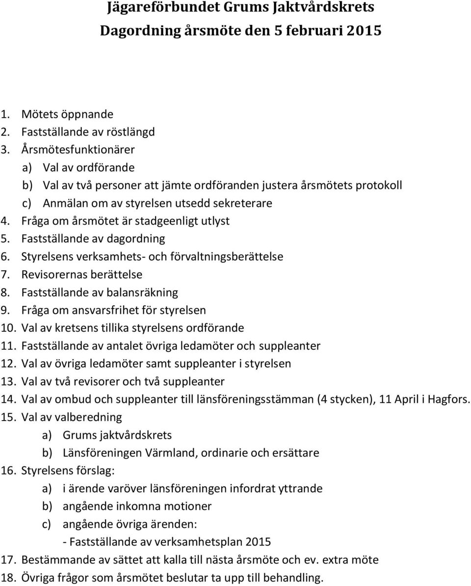 Fråga om årsmötet är stadgeenligt utlyst 5. Fastställande av dagordning 6. Styrelsens verksamhets- och förvaltningsberättelse 7. Revisorernas berättelse 8. Fastställande av balansräkning 9.