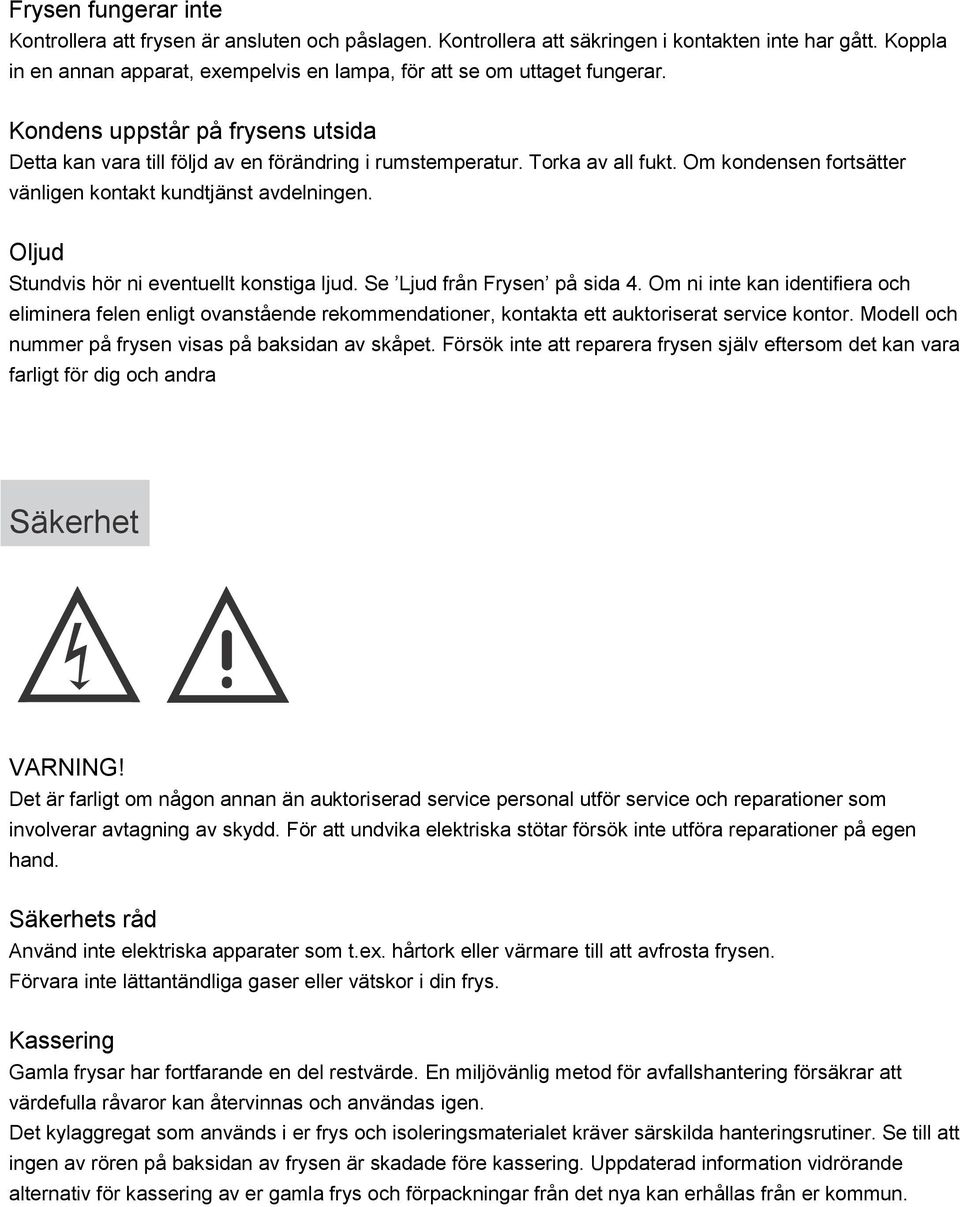 Om kondensen fortsätter vänligen kontakt kundtjänst avdelningen. Oljud Stundvis hör ni eventuellt konstiga ljud. Se Ljud från Frysen på sida 4.
