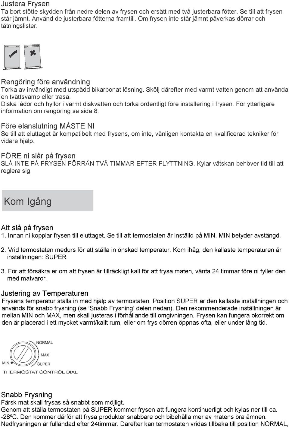 Skölj därefter med varmt vatten genom att använda en tvättsvamp eller trasa. Diska lådor och hyllor i varmt diskvatten och torka ordentligt före installering i frysen.
