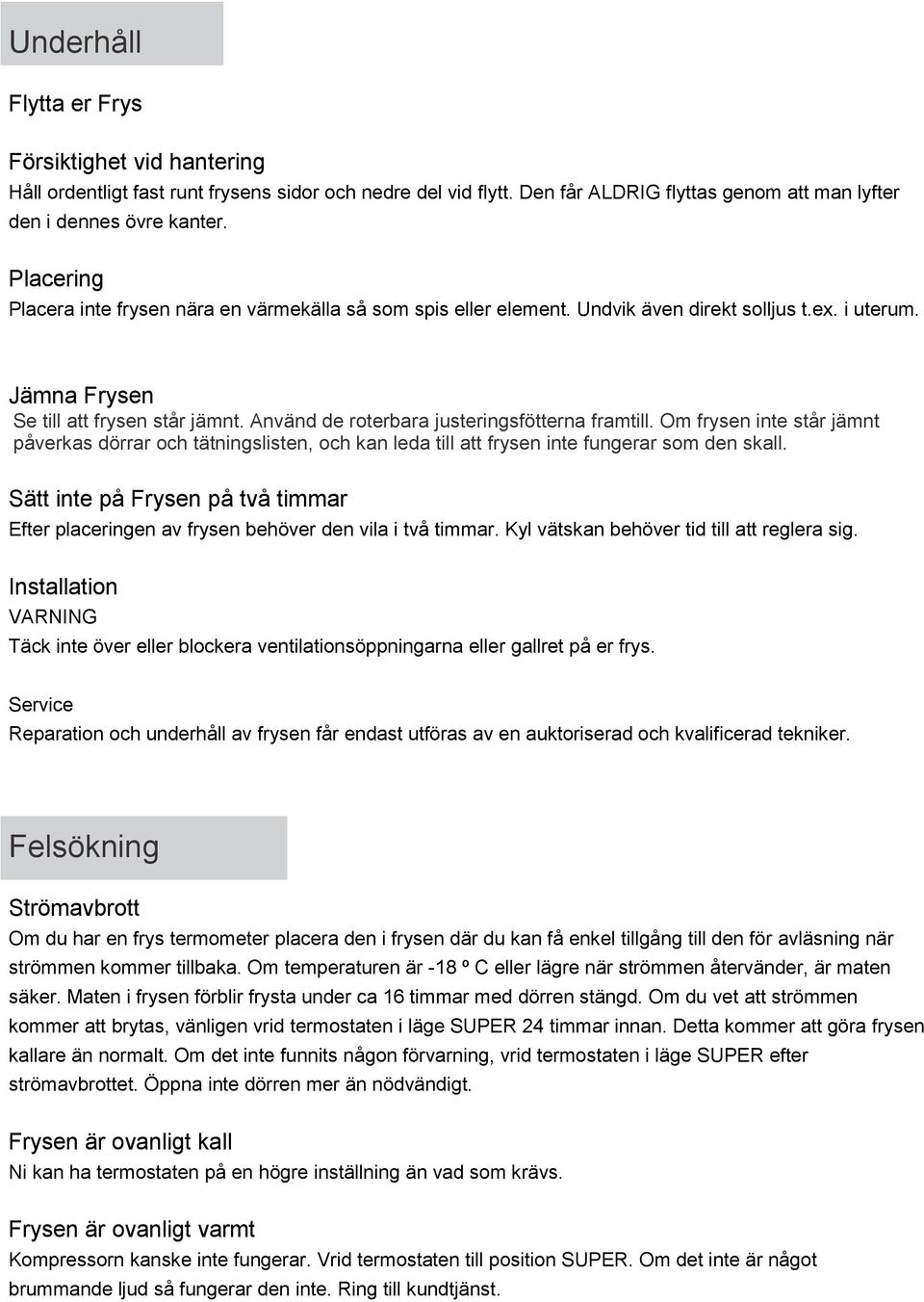 Använd de roterbara justeringsfötterna framtill. Om frysen inte står jämnt påverkas dörrar och tätningslisten, och kan leda till att frysen inte fungerar som den skall.