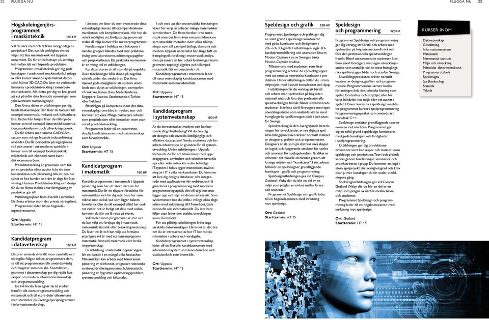 Programmet i maskinteknik ger dig goda kunskaper i traditionell maskinteknik. I många av våra kurser används systematiskt datorstöd, främst 3D-CAD.