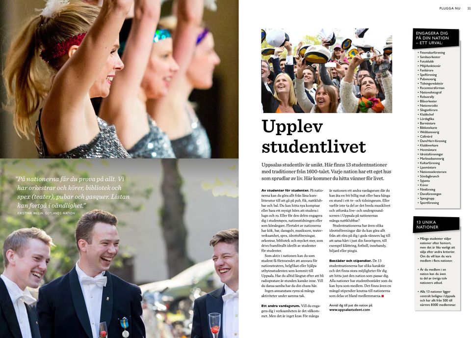 Här kommer du hitta vänner för livet. Av studenter för studenter. På nationerna kan du göra allt från låna kurslitteratur till att gå på pub, fik, nattklubbar och bal.