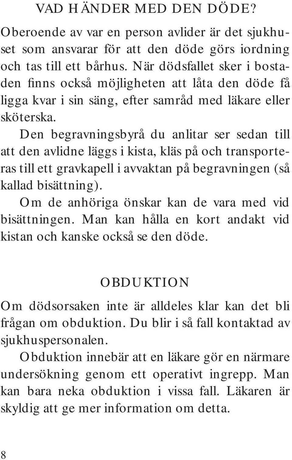 Den begravningsbyrå du anlitar ser sedan till att den avlidne läggs i kista, kläs på och transporteras till ett gravkapell i avvaktan på begravningen (så kallad bisättning).