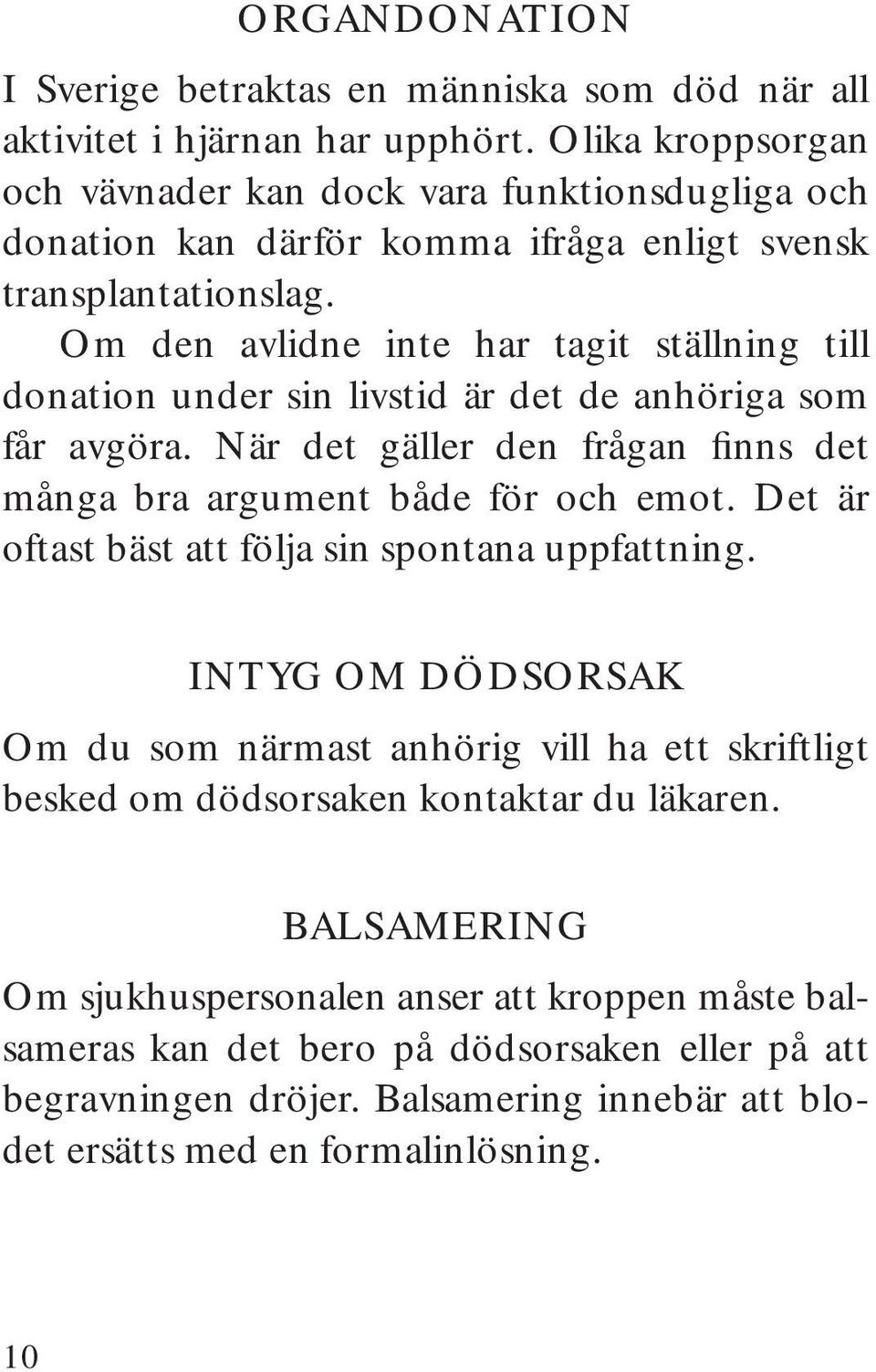 Om den avlidne inte har tagit ställning till donation under sin livstid är det de anhöriga som får avgöra. När det gäller den frågan finns det många bra argument både för och emot.