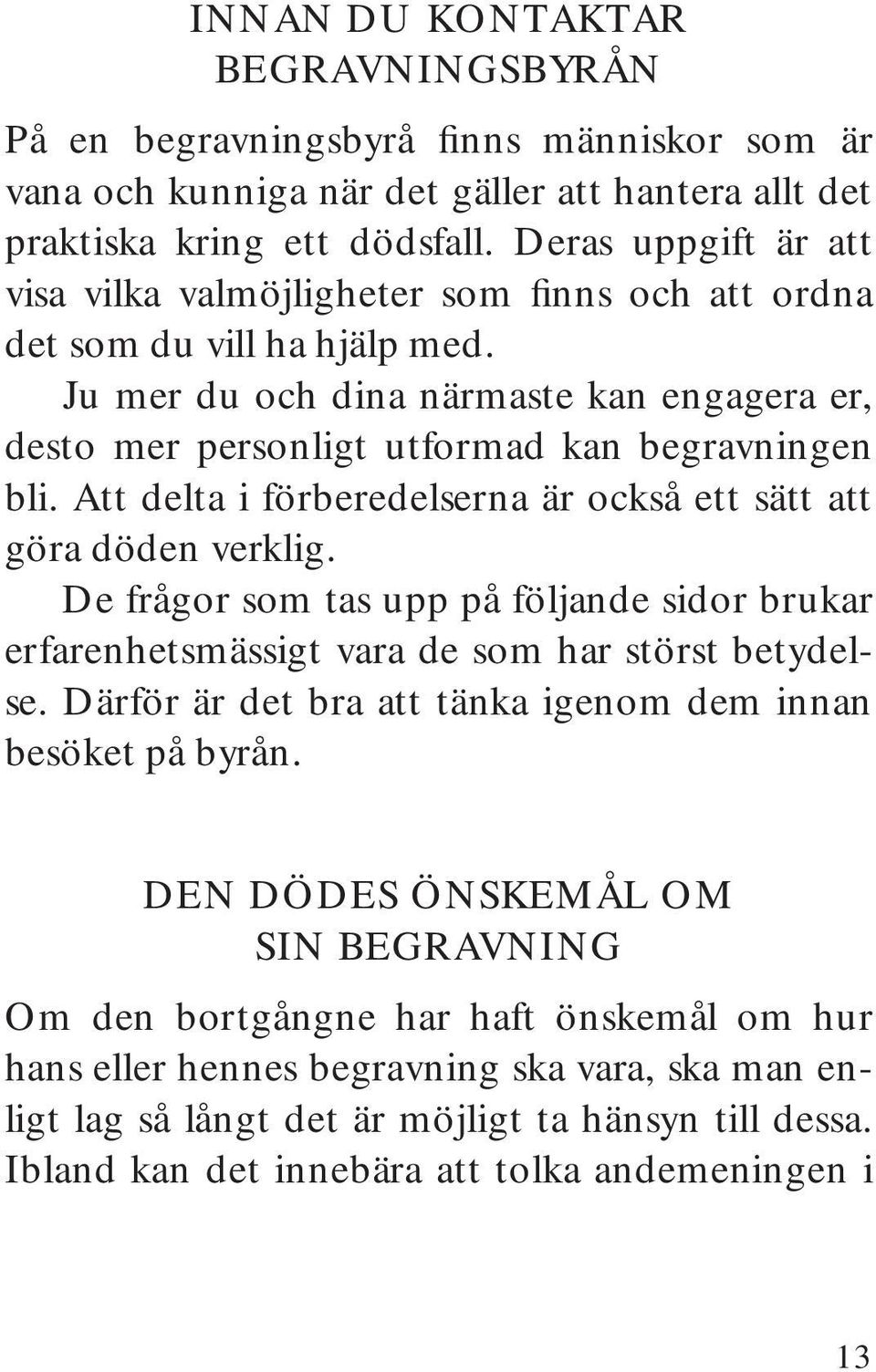 Att delta i förberedelserna är också ett sätt att göra döden verklig. De frågor som tas upp på följande sidor brukar erfarenhetsmässigt vara de som har störst betydelse.