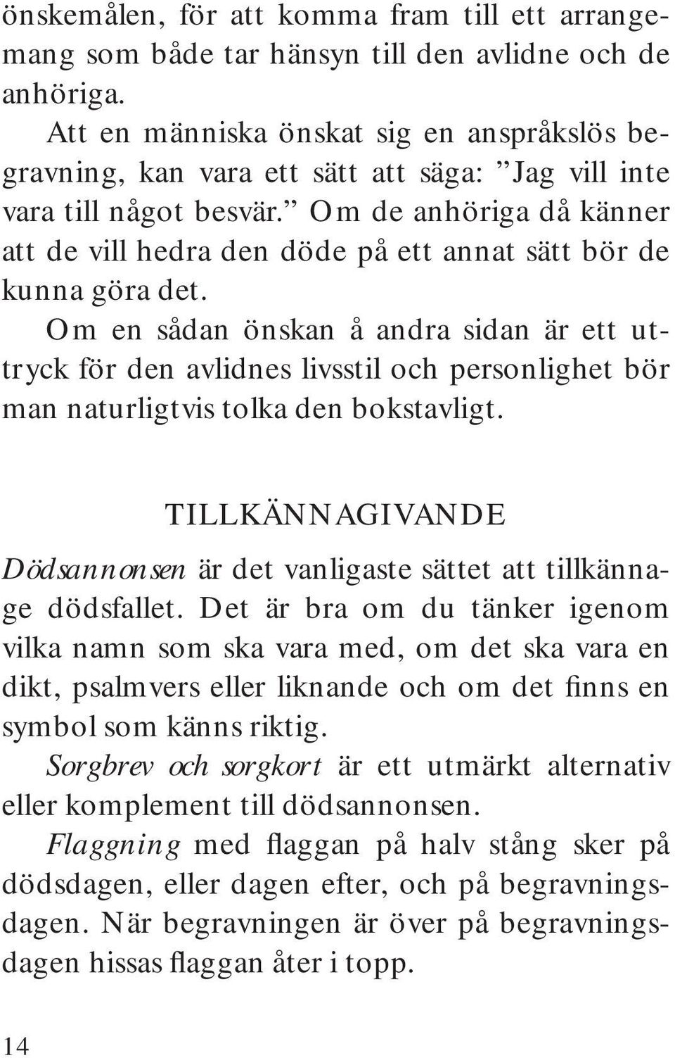 Om de anhöriga då känner att de vill hedra den döde på ett annat sätt bör de kunna göra det.