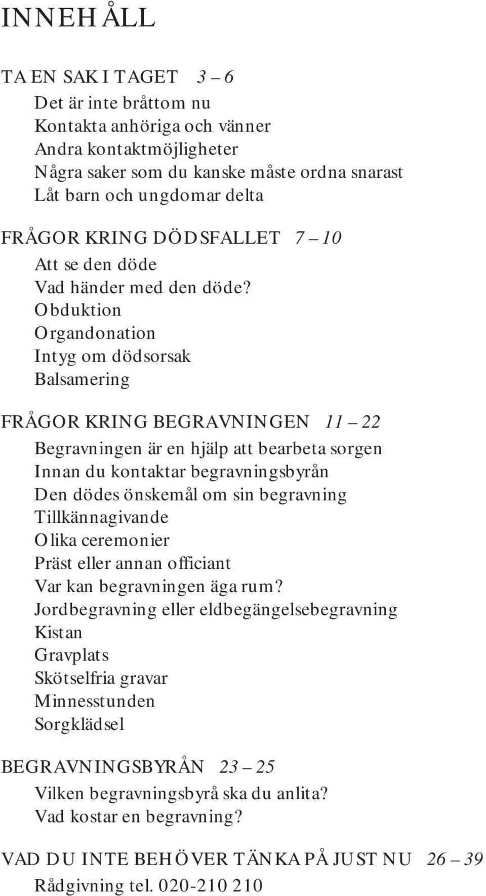 Obduktion Organdonation Intyg om dödsorsak Balsamering FRÅGOR KRING BEGRAVNINGEN 11 22 Begravningen är en hjälp att bearbeta sorgen Innan du kontaktar begravningsbyrån Den dödes önskemål om sin