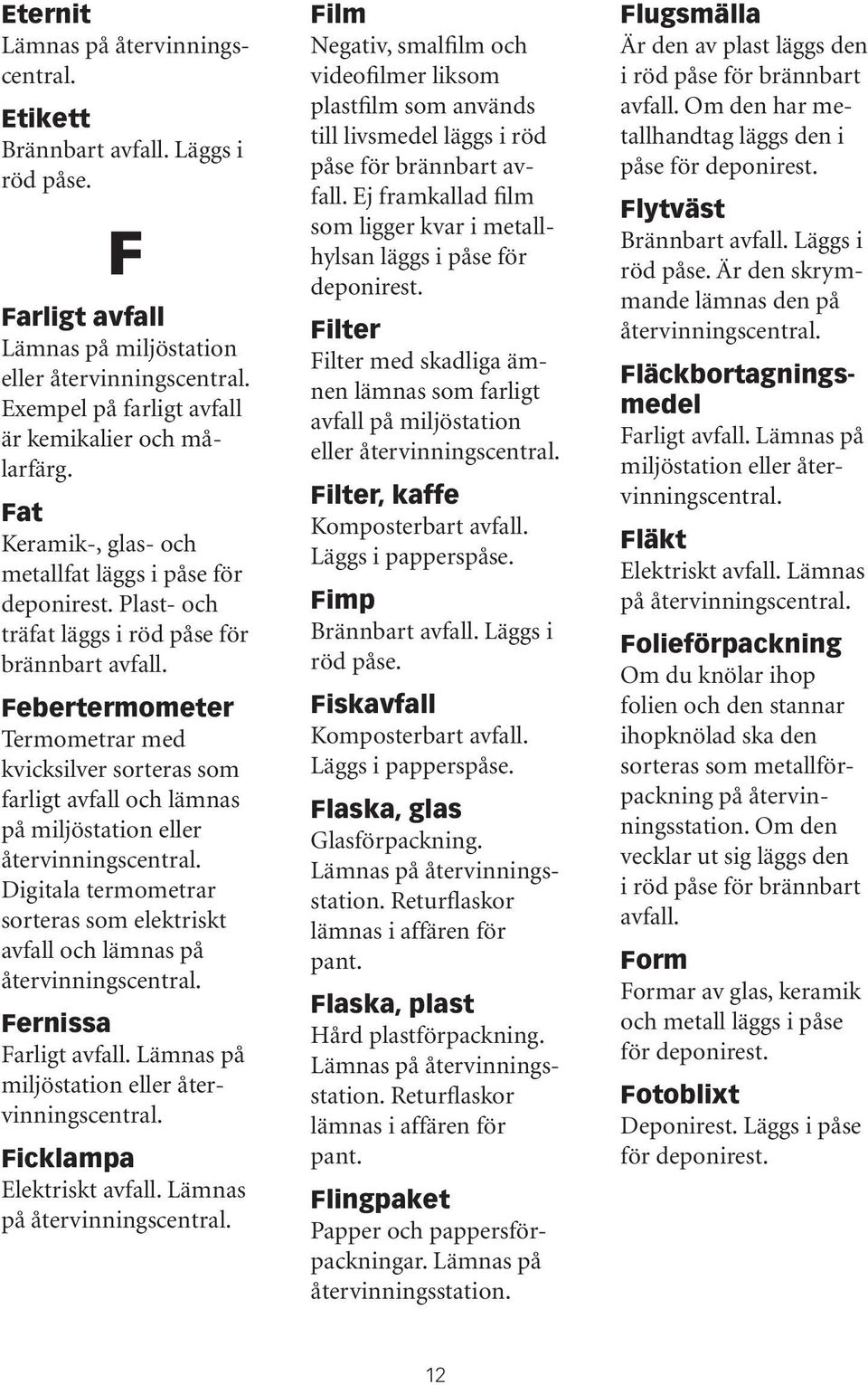 Febertermometer Termometrar med kvicksilver sorteras som farligt avfall och lämnas på miljöstation eller Digitala termometrar sorteras som elektriskt avfall och lämnas på Fernissa Ficklampa Film