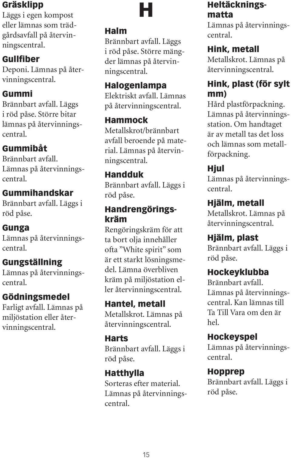 avfall beroende på material. Lämnas Handduk Handrengöringskräm Rengöringskräm för att ta bort olja innehåller ofta White spirit som är ett starkt lösningsmedel.