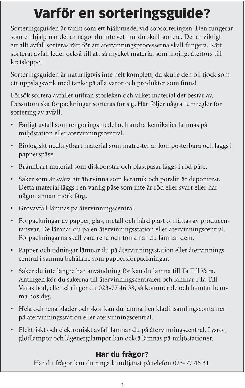 Sorteringsguiden är naturligtvis inte helt komplett, då skulle den bli tjock som ett uppslagsverk med tanke på alla varor och produkter som finns!