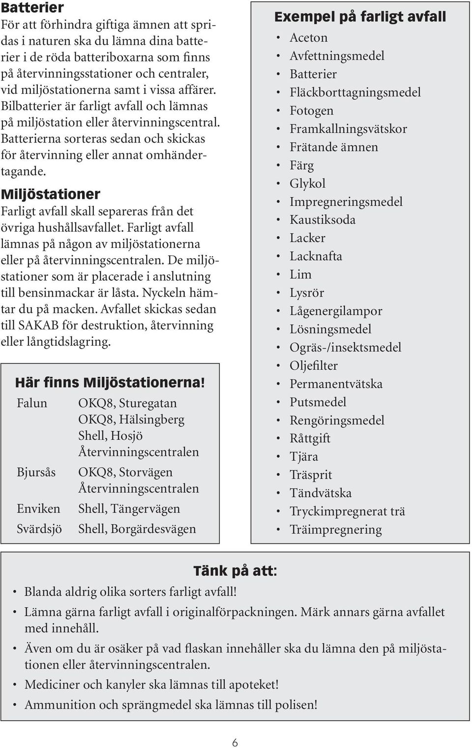 Miljöstationer Farligt avfall skall separeras från det övriga hushållsavfallet. Farligt avfall lämnas på någon av miljöstationerna eller på återvinningscentralen.