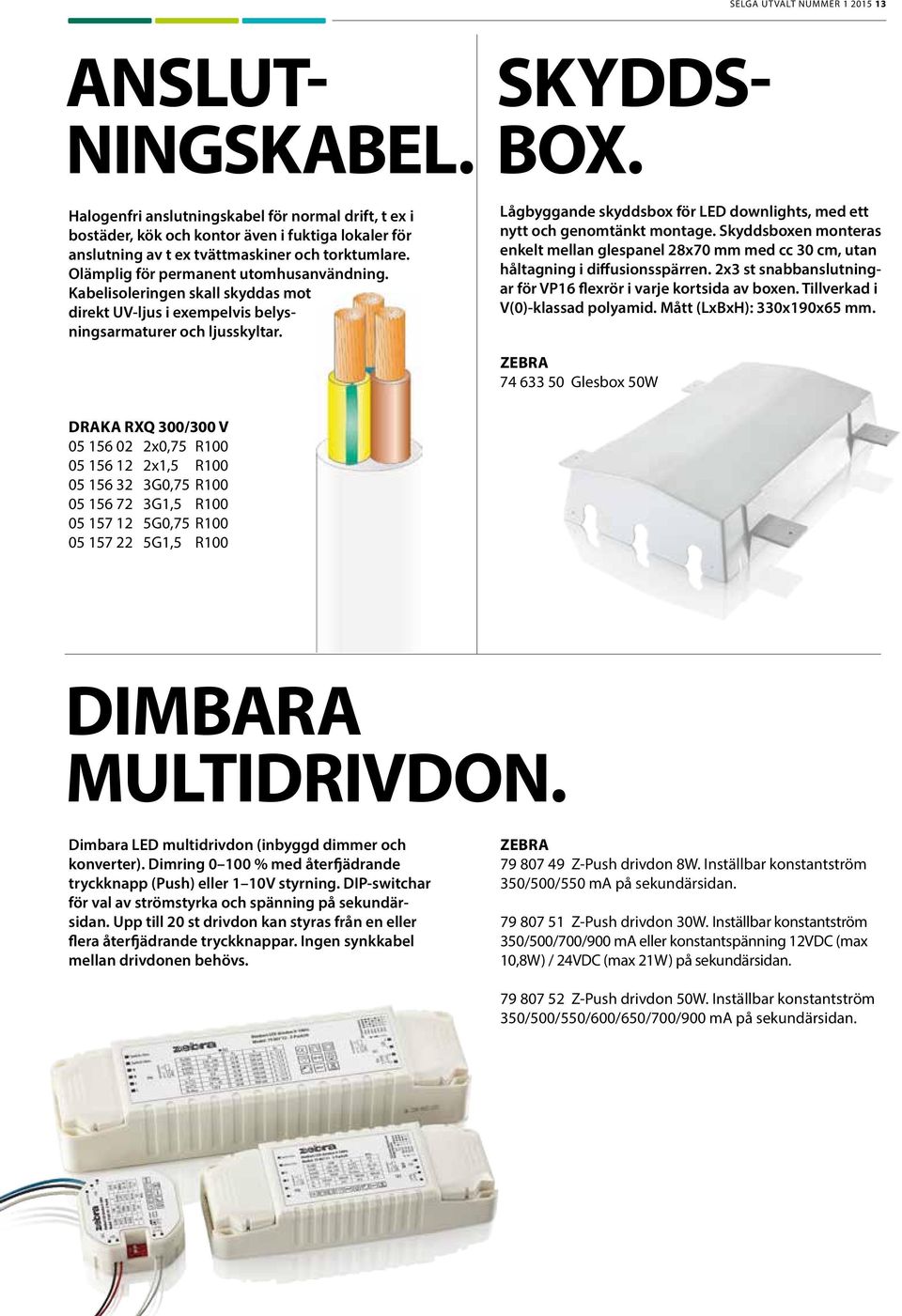 Kabelisoleringen skall skyddas mot direkt UV-ljus i exempelvis belysningsarmaturer och ljusskyltar. Lågbyggande skyddsbox för LED downlights, med ett nytt och genomtänkt montage.