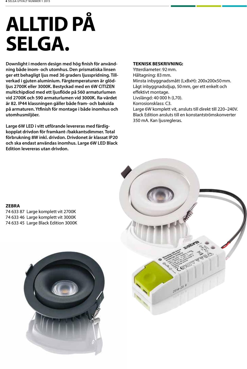 Bestyckad med en 6W CITIZEN multichipdiod med ett ljusflöde på 560 armaturlumen vid 2700K och 590 armaturlumen vid 3000K. Ra-värdet är 82. IP44 klassningen gäller både fram- och baksida på armaturen.