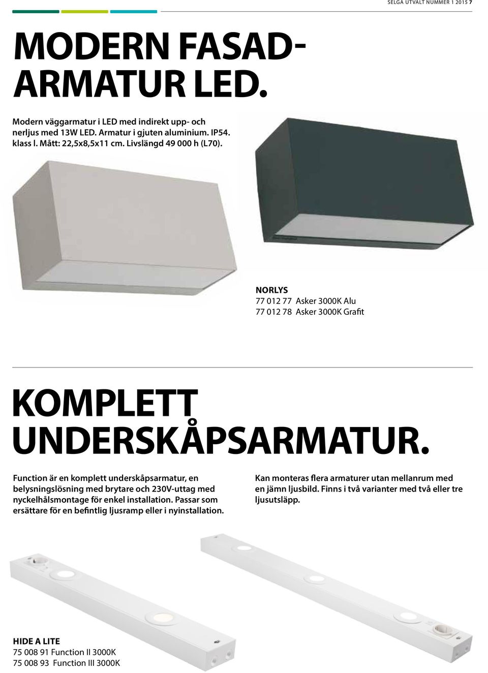 Function är en komplett underskåpsarmatur, en belysningslösning med brytare och 230V-uttag med nyckelhålsmontage för enkel installation.