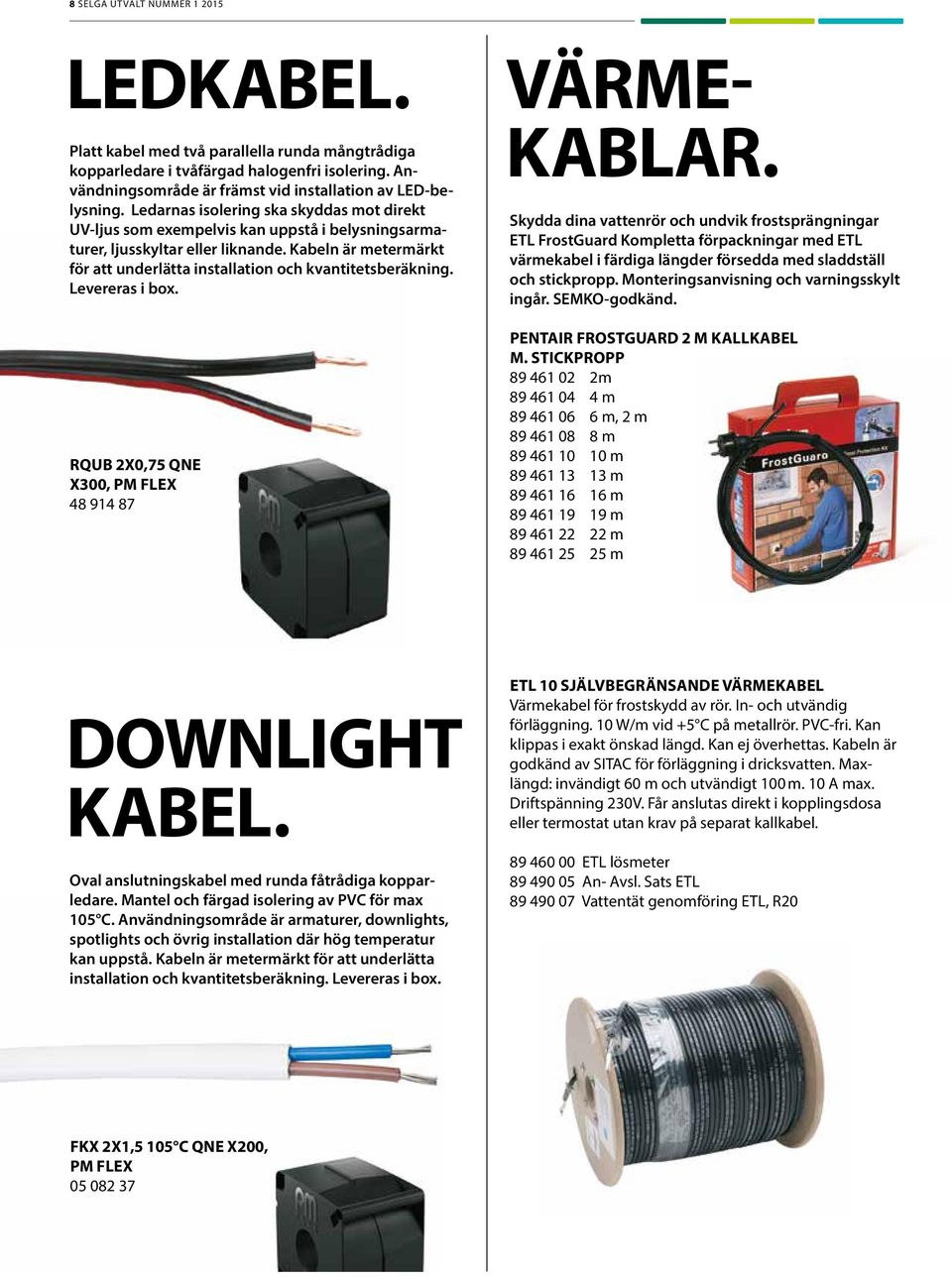 Kabeln är metermärkt för att underlätta installation och kvantitetsberäkning. Levereras i box. RQUB 2X0,75 QNE X300, PM FLEX 48 914 87 VÄRME- KABLAR.