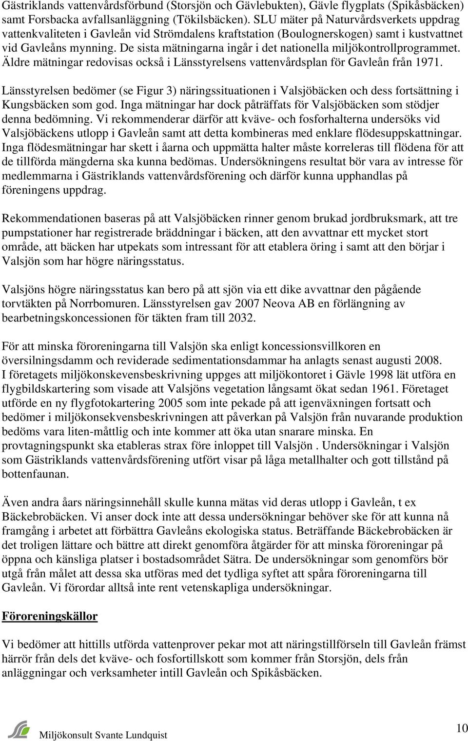 De sista mätningarna ingår i det nationella miljökontrollprogrammet. Äldre mätningar redovisas också i Länsstyrelsens vattenvårdsplan för Gavleån från 1971.