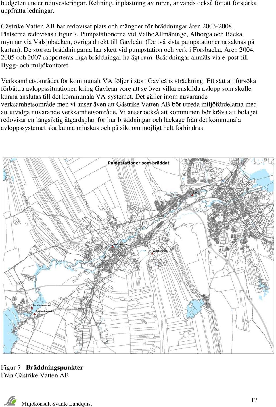 De största bräddningarna har skett vid pumpstation och verk i Forsbacka. Åren 2004, 2005 och 2007 rapporteras inga bräddningar ha ägt rum. Bräddningar anmäls via e-post till Bygg- och miljökontoret.