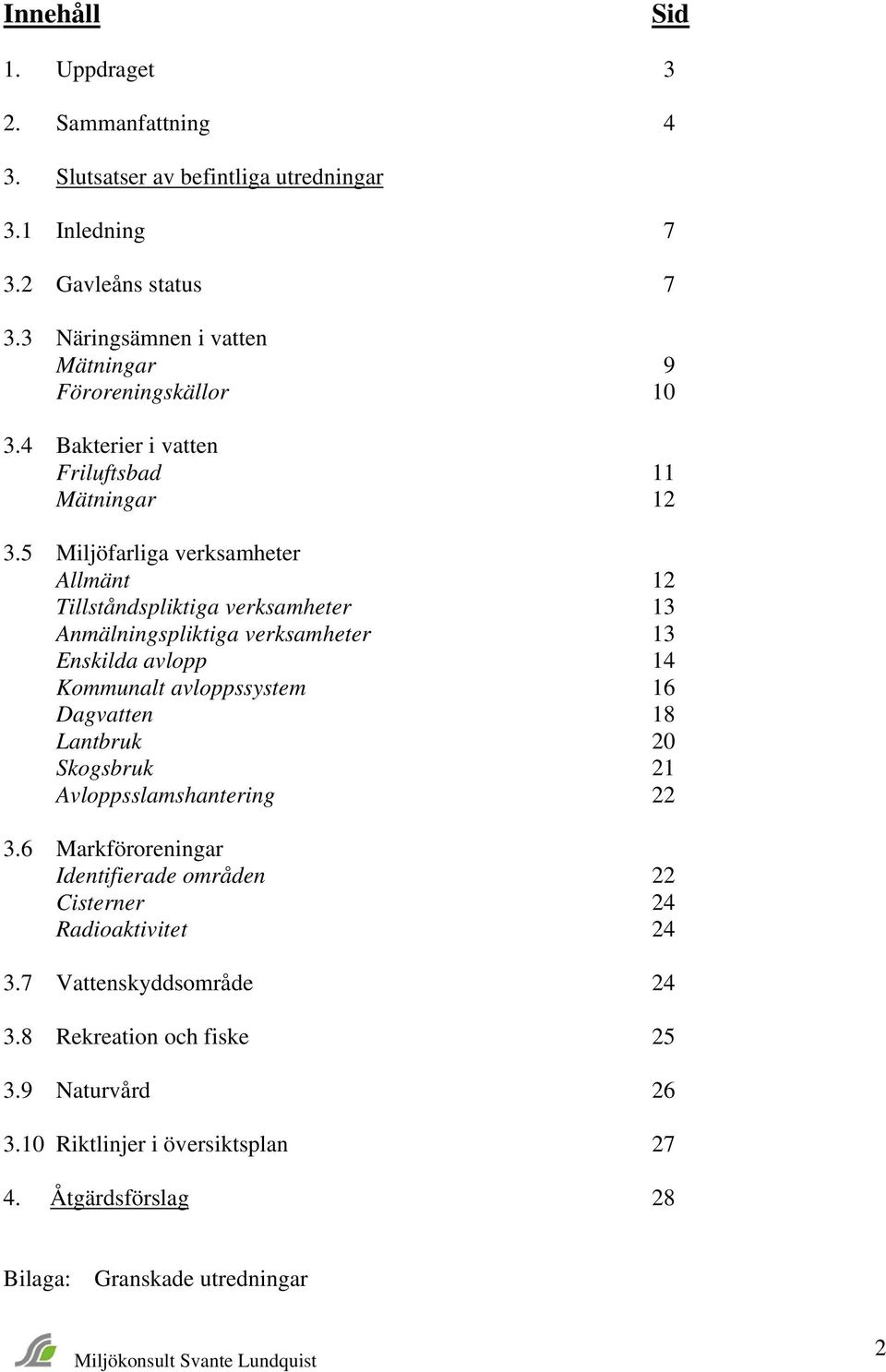 5 Miljöfarliga verksamheter Allmänt 12 Tillståndspliktiga verksamheter 13 Anmälningspliktiga verksamheter 13 Enskilda avlopp 14 Kommunalt avloppssystem 16 Dagvatten 18