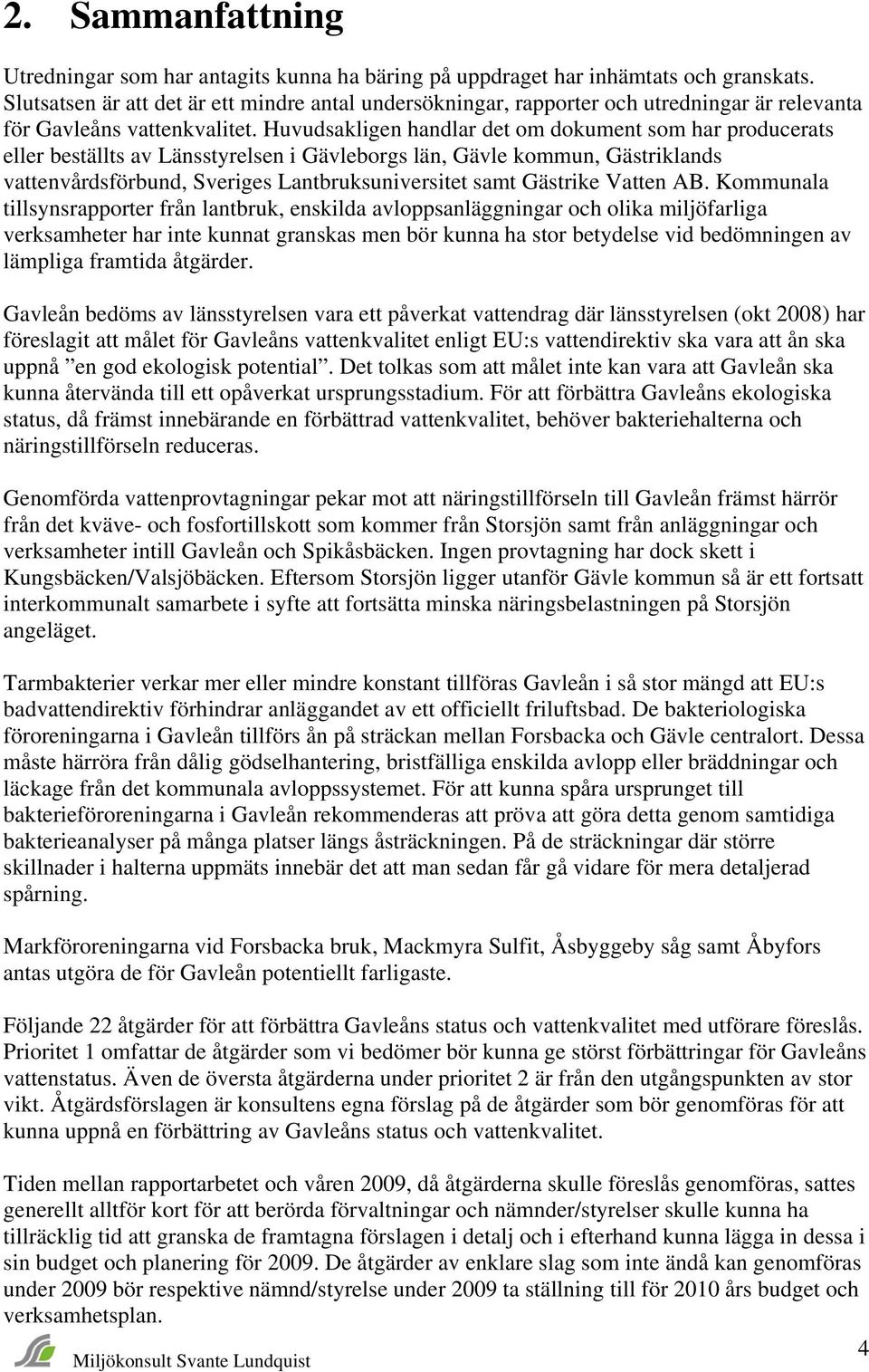 Huvudsakligen handlar det om dokument som har producerats eller beställts av Länsstyrelsen i Gävleborgs län, Gävle kommun, Gästriklands vattenvårdsförbund, Sveriges Lantbruksuniversitet samt Gästrike