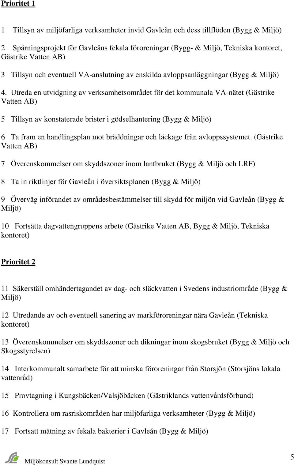 Utreda en utvidgning av verksamhetsområdet för det kommunala VA-nätet (Gästrike Vatten AB) 5 Tillsyn av konstaterade brister i gödselhantering (Bygg & Miljö) 6 Ta fram en handlingsplan mot