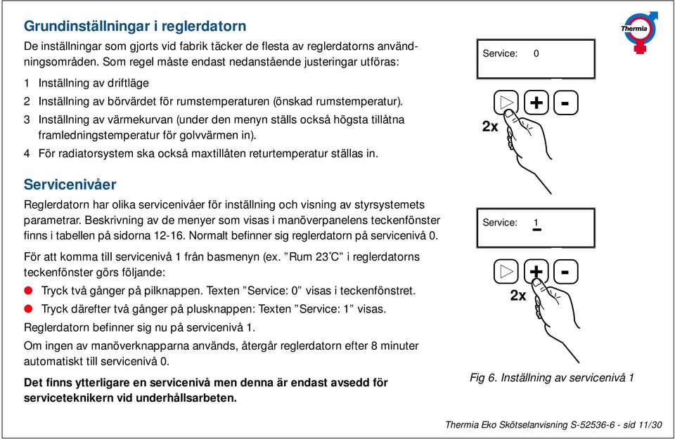 3 Inställning av värmekurvan (under den menyn ställs också högsta tillåtna framledningstemperatur för golvvärmen in). 4 För radiatorsystem ska också maxtillåten returtemperatur ställas in.