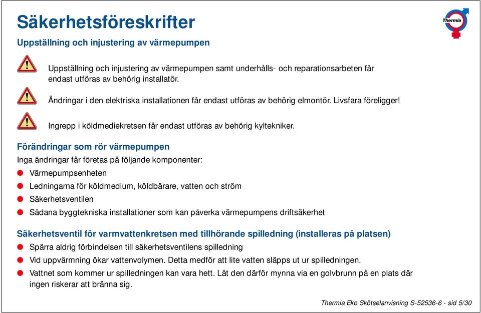 Förändringar som rör värmepumpen Inga ändringar får företas på följande komponenter: Värmepumpsenheten Ledningarna för köldmedium, köldbärare, vatten och ström Säkerhetsventilen Sådana byggtekniska