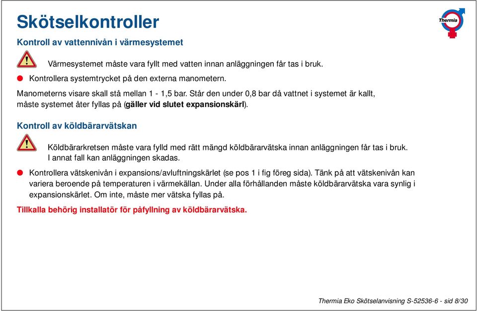 Kontroll av köldbärarvätskan Köldbärarkretsen måste vara fylld med rätt mängd köldbärarvätska innan anläggningen får tas i bruk. I annat fall kan anläggningen skadas.