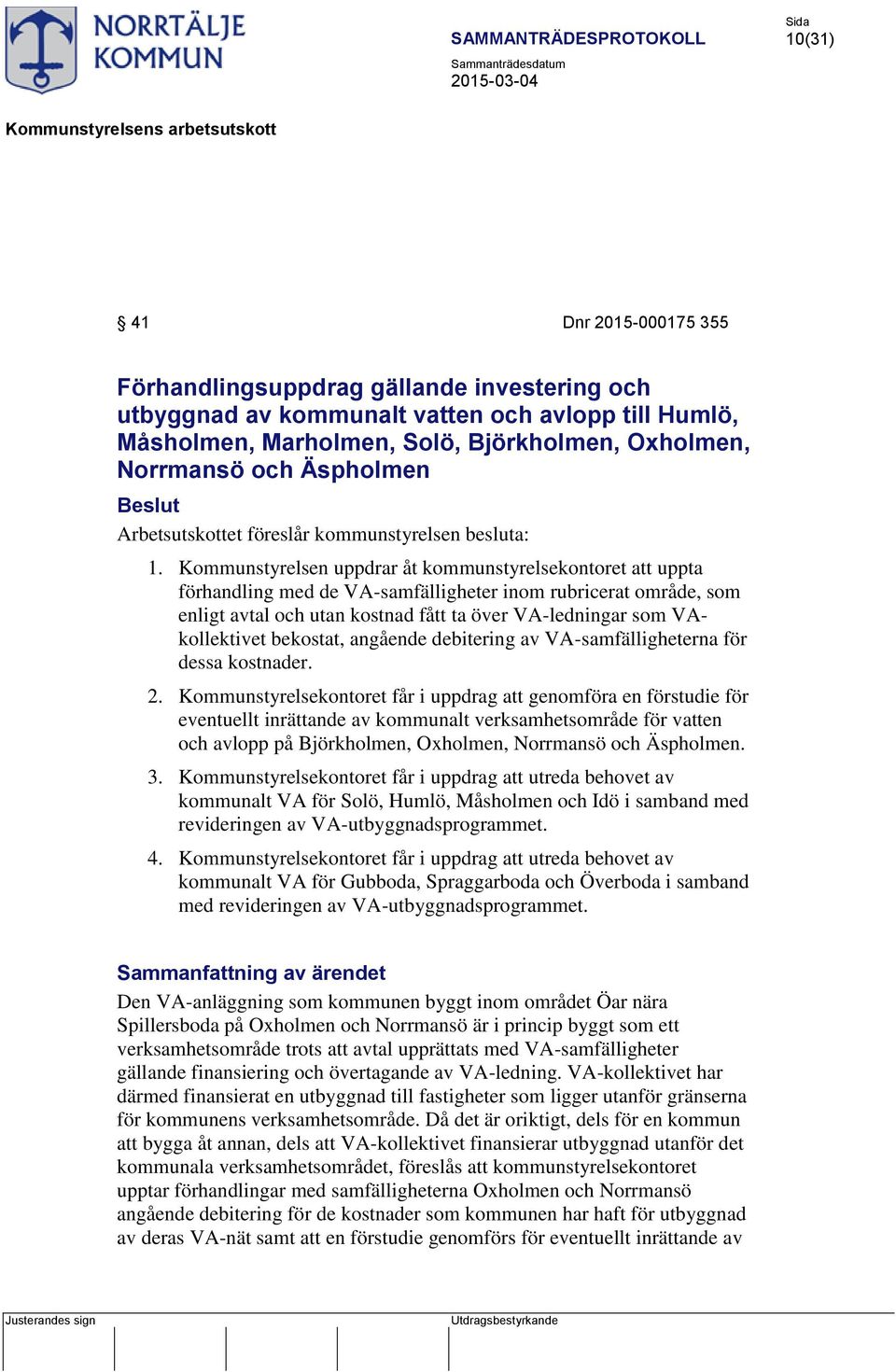 Kommunstyrelsen uppdrar åt kommunstyrelsekontoret att uppta förhandling med de VA-samfälligheter inom rubricerat område, som enligt avtal och utan kostnad fått ta över VA-ledningar som VAkollektivet