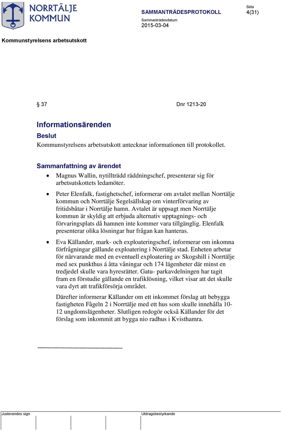 Avtalet är uppsagt men Norrtälje kommun är skyldig att erbjuda alternativ upptagnings- och förvaringsplats då hamnen inte kommer vara tillgänglig.