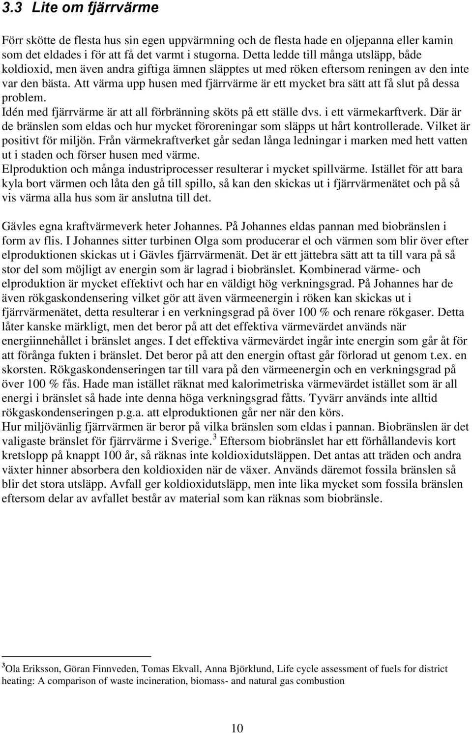 Att värma upp husen med fjärrvärme är ett mycket bra sätt att få slut på dessa problem. Idén med fjärrvärme är att all förbränning sköts på ett ställe dvs. i ett värmekarftverk.